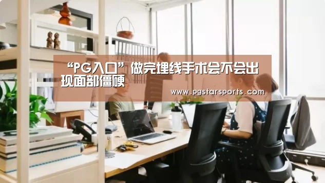 “PG入口”做完埋线手术会不会出现面部僵硬(图2) PG官网